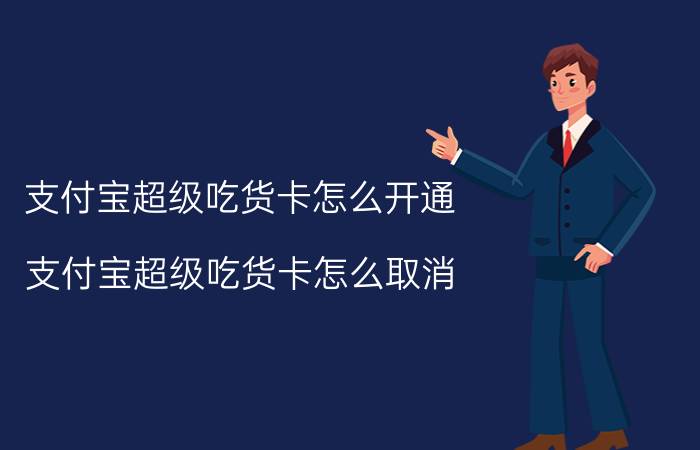 支付宝超级吃货卡怎么开通 支付宝超级吃货卡怎么取消？